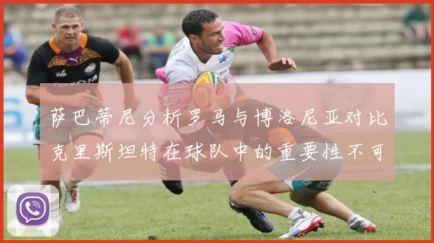 萨巴蒂尼分析罗马与博洛尼亚对比克里斯坦特在球队中的重要性不可替代