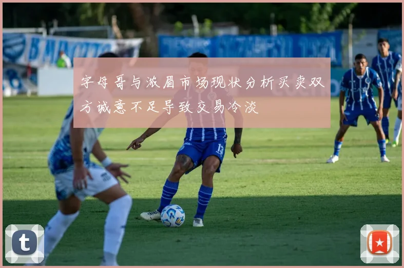 字母哥与浓眉市场现状分析买卖双方诚意不足导致交易冷淡