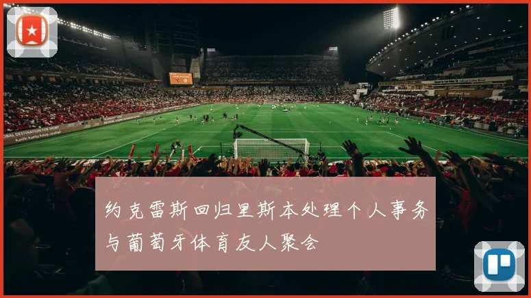 约克雷斯回归里斯本处理个人事务与葡萄牙体育友人聚会