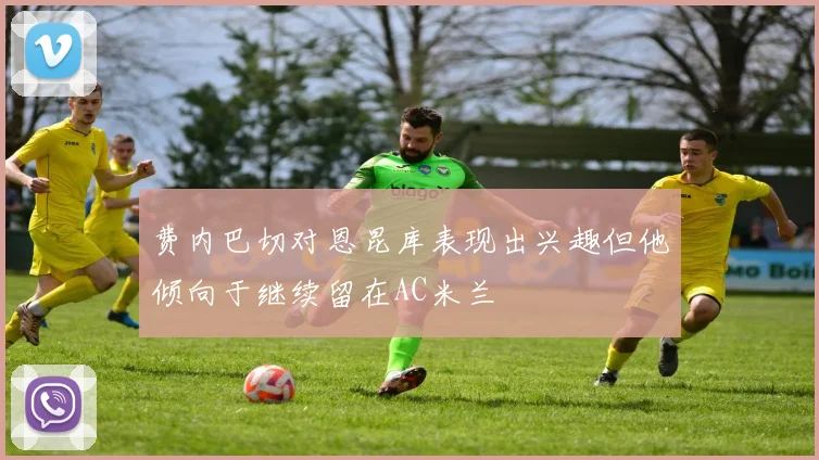 费内巴切对恩昆库表现出兴趣但他倾向于继续留在AC米兰