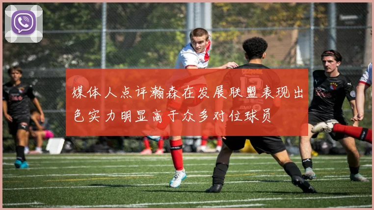 媒体人点评瀚森在发展联盟表现出色实力明显高于众多对位球员