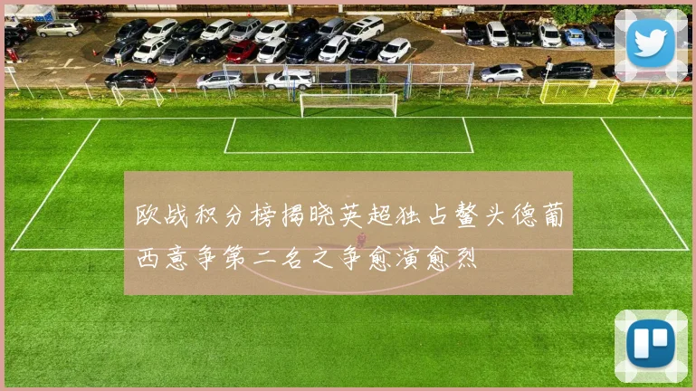 欧战积分榜揭晓英超独占鳌头德葡西意争第二名之争愈演愈烈
