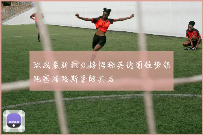 欧战最新积分榜揭晓英德葡强势领跑塞浦路斯紧随其后