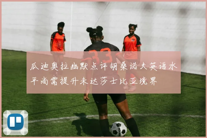 瓜迪奥拉幽默点评胡桑诺夫英语水平尚需提升未达莎士比亚境界