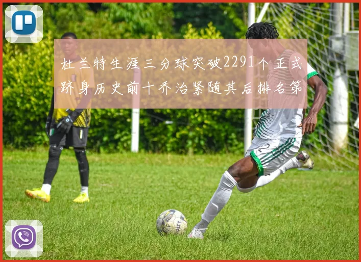 杜兰特生涯三分球突破2291个正式跻身历史前十乔治紧随其后排名第九