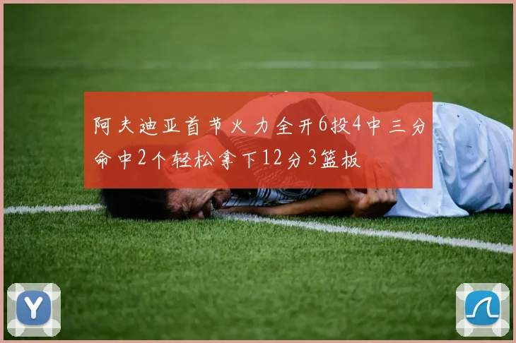 阿夫迪亚首节火力全开6投4中三分命中2个轻松拿下12分3篮板