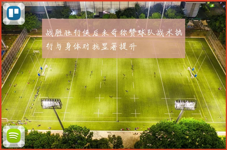 战胜独行侠后米奇称赞球队战术执行与身体对抗显著提升