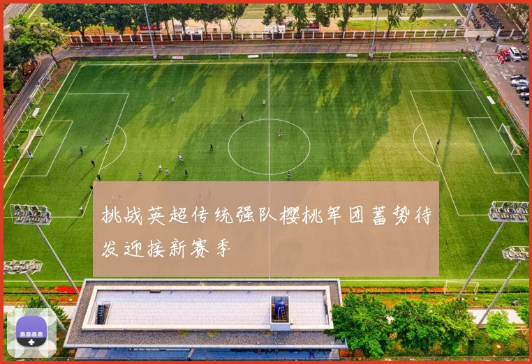 挑战英超传统强队樱桃军团蓄势待发迎接新赛季