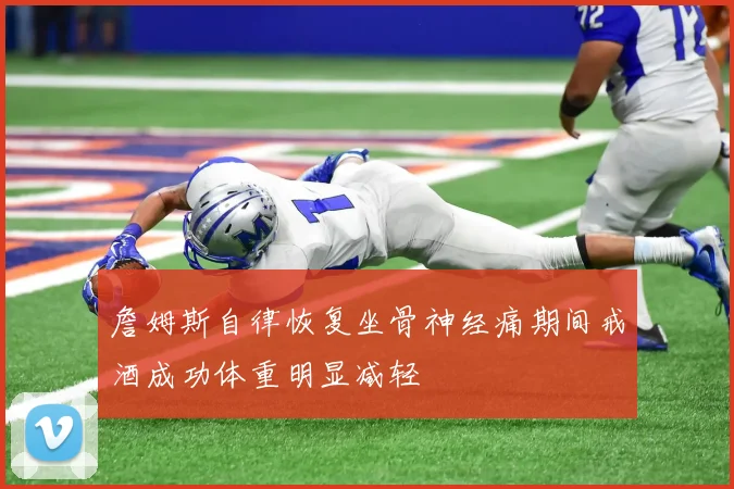 詹姆斯自律恢复坐骨神经痛期间戒酒成功体重明显减轻