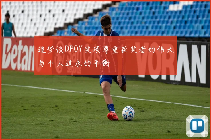 追梦谈DPOY奖项尊重获奖者的伟大与个人追求的平衡