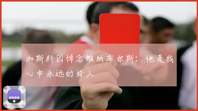 加斯科因悼念维纳布尔斯：他是我心中永远的好人
