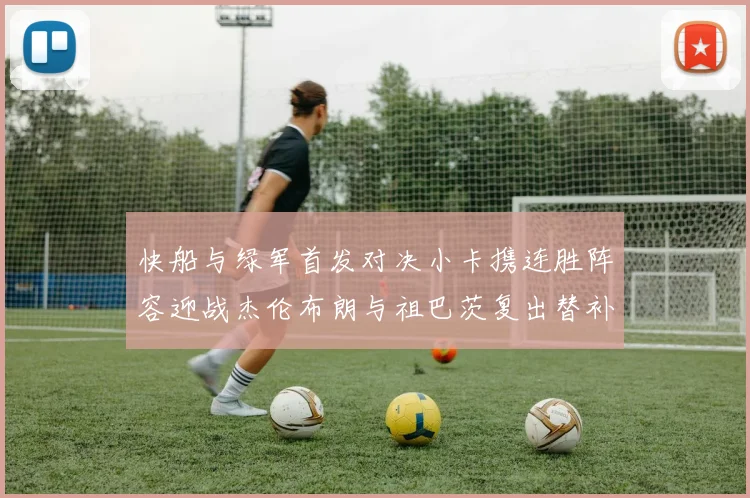 快船与绿军首发对决小卡携连胜阵容迎战杰伦布朗与祖巴茨复出替补阵容