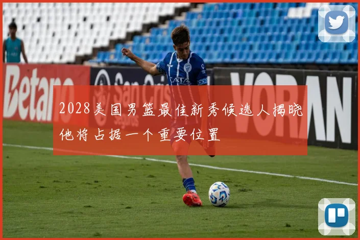 2028美国男篮最佳新秀候选人揭晓他将占据一个重要位置