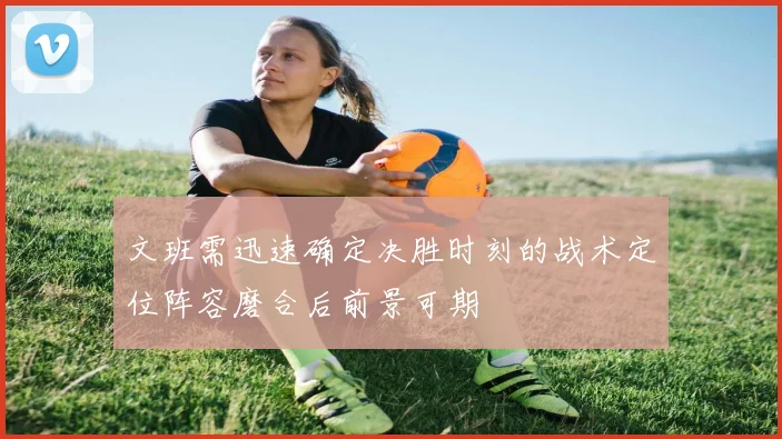 文班需迅速确定决胜时刻的战术定位阵容磨合后前景可期