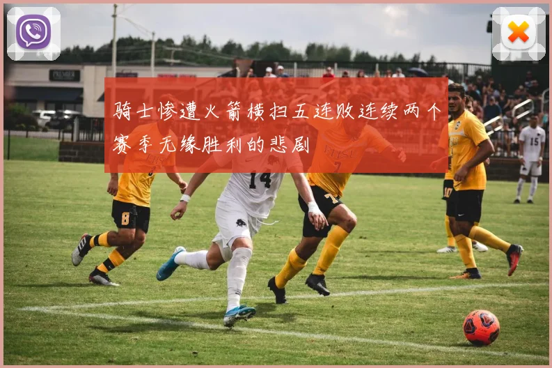 骑士惨遭火箭横扫五连败连续两个赛季无缘胜利的悲剧