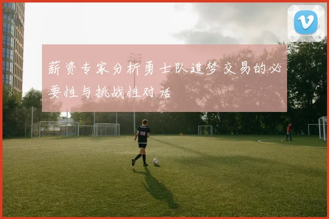 薪资专家分析勇士队追梦交易的必要性与挑战性对话