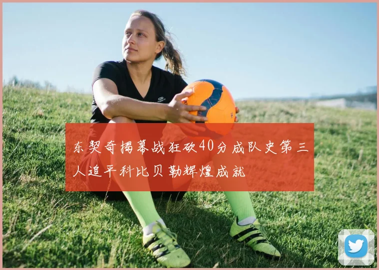 东契奇揭幕战狂砍40分成队史第三人追平科比贝勒辉煌成就