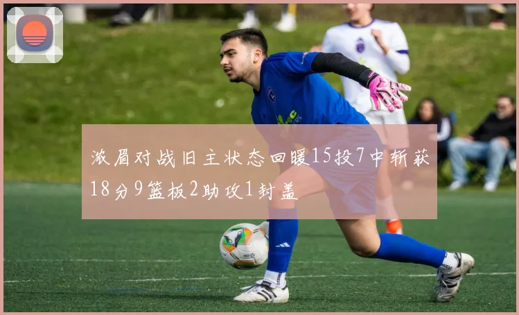 浓眉对战旧主状态回暖15投7中斩获18分9篮板2助攻1封盖