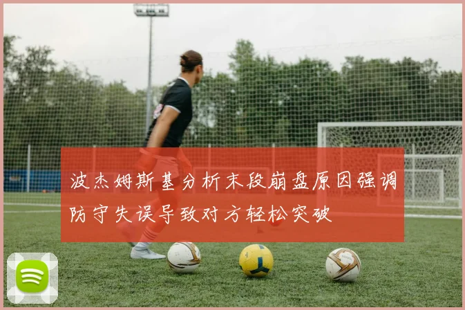 波杰姆斯基分析末段崩盘原因强调防守失误导致对方轻松突破