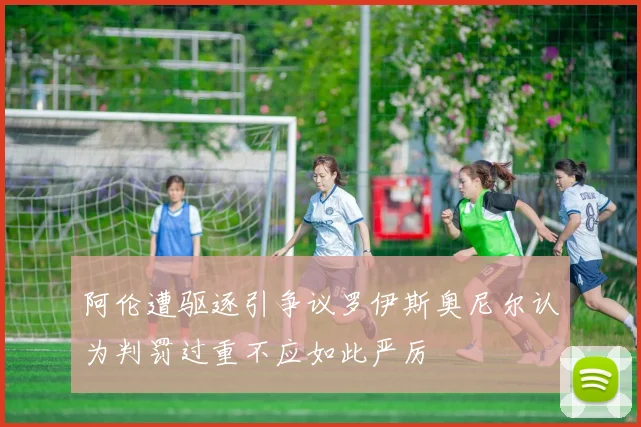 阿伦遭驱逐引争议罗伊斯奥尼尔认为判罚过重不应如此严厉