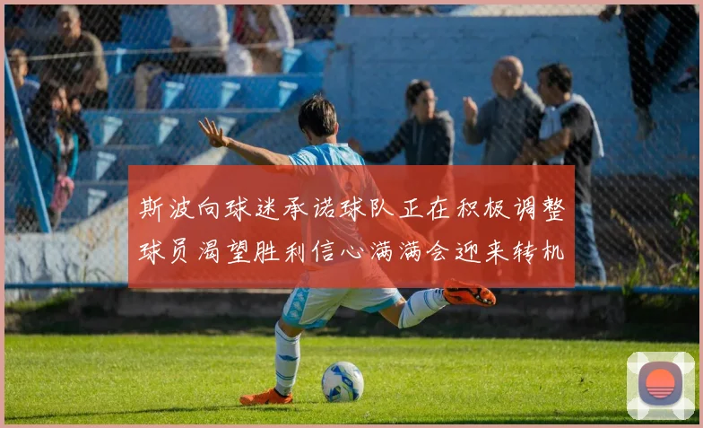 斯波向球迷承诺球队正在积极调整球员渴望胜利信心满满会迎来转机