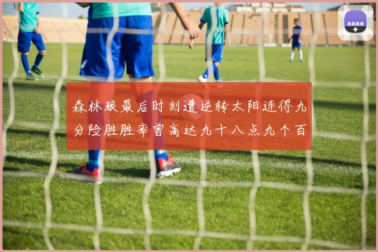 森林狼最后时刻遭逆转太阳连得九分险胜胜率曾高达九十八点九个百分点